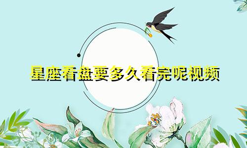 星座看盘要多久看完呢视频