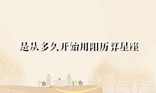 是从多久开始用阳历算星座