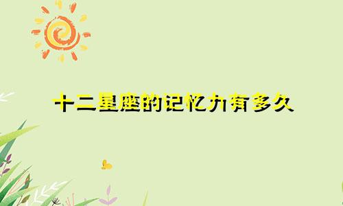 十二星座的记忆力有多久