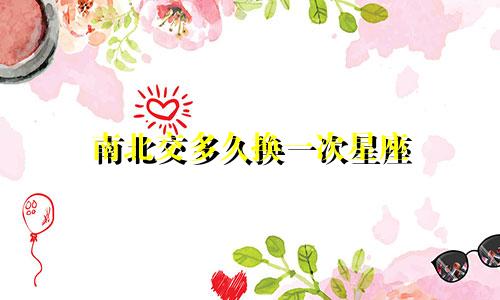 南北交多久换一次星座