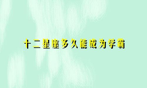 十二星座多久能成为学霸