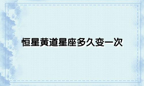 恒星黄道星座多久变一次