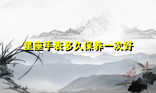 星座手表多久保养一次好