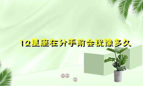 12星座在分手前会犹豫多久