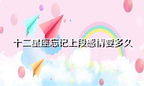 十二星座忘记上段感情要多久