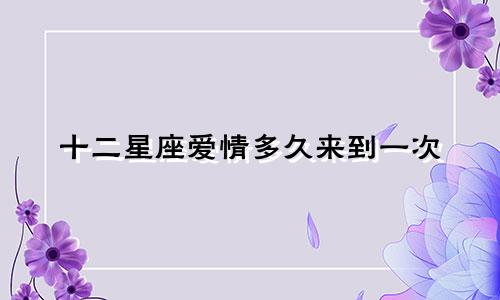 十二星座爱情多久来到一次