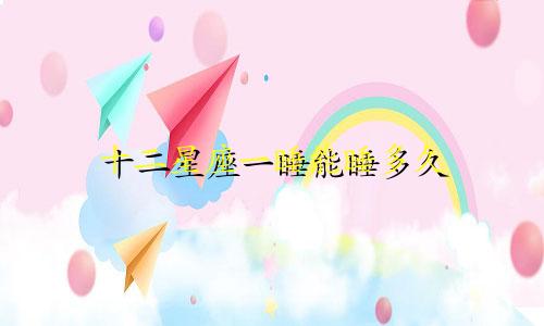 十二星座一睡能睡多久
