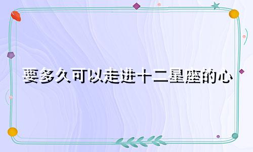 要多久可以走进十二星座的心
