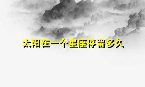 太阳在一个星座停留多久