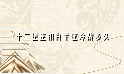 十二星座和白羊座冷战多久