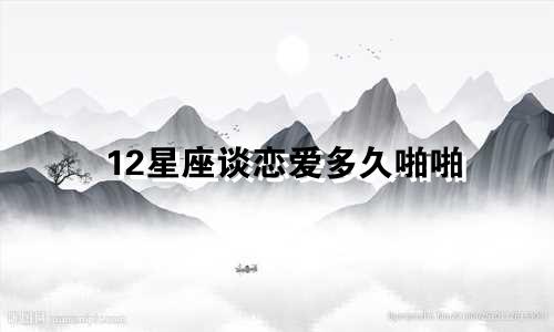 12星座谈恋爱多久啪啪
