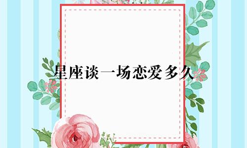 星座谈一场恋爱多久