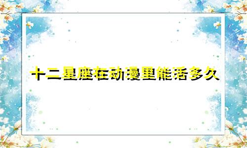 十二星座在动漫里能活多久