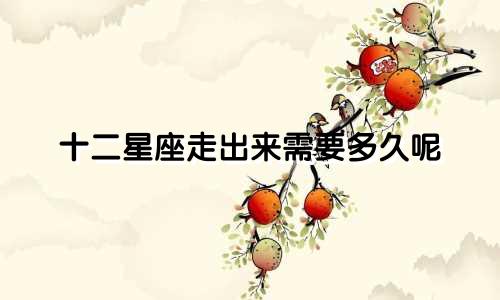 十二星座走出来需要多久呢