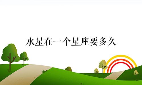 水星在一个星座要多久