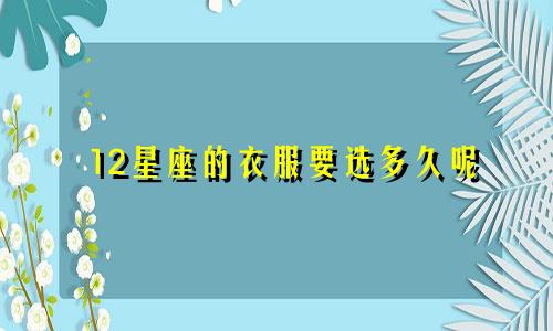 12星座的衣服要选多久呢