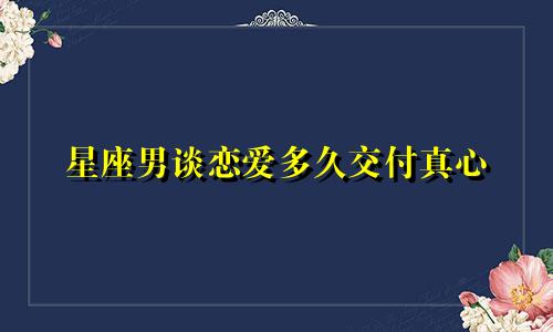 星座男谈恋爱多久交付真心