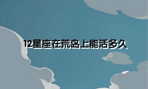 12星座在荒岛上能活多久