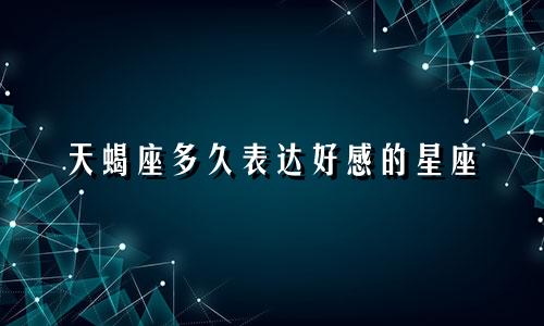 天蝎座多久表达好感的星座
