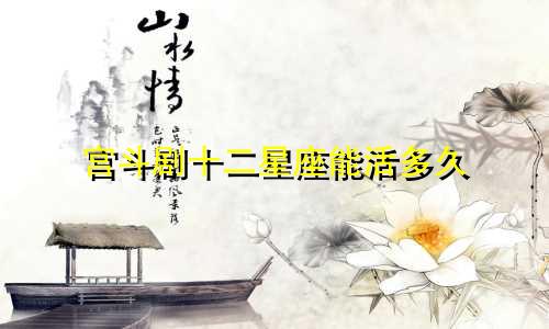 宫斗剧十二星座能活多久