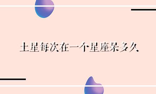 土星每次在一个星座呆多久