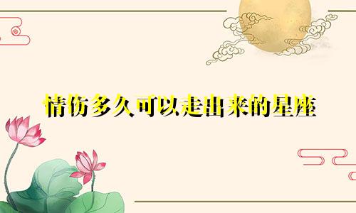 情伤多久可以走出来的星座