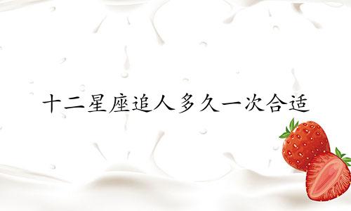 十二星座追人多久一次合适