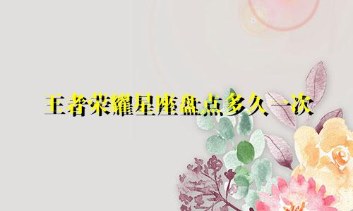 王者荣耀星座盘点多久一次