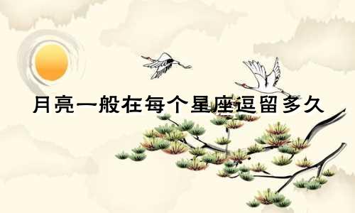 月亮一般在每个星座逗留多久
