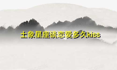 土象星座谈恋爱多久kiss