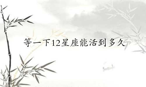 等一下12星座能活到多久