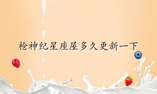 枪神纪星座屋多久更新一下