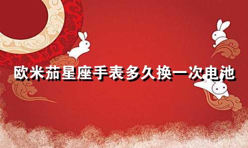 欧米茄星座手表多久换一次电池