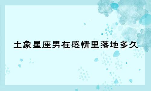 土象星座男在感情里落地多久