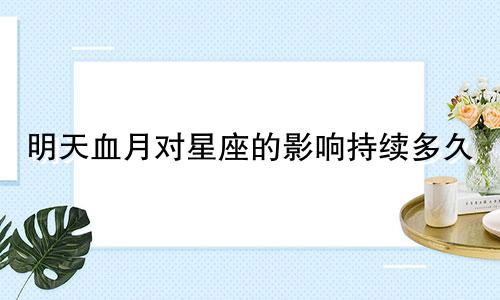 明天血月对星座的影响持续多久
