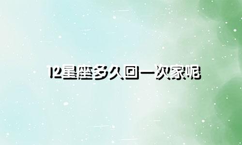 12星座多久回一次家呢