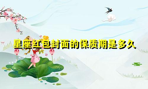 星座红包封面的保质期是多久