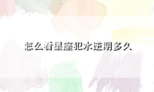 怎么看星座犯水逆期多久