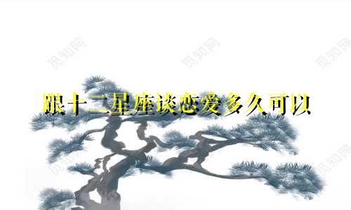 跟十二星座谈恋爱多久可以
