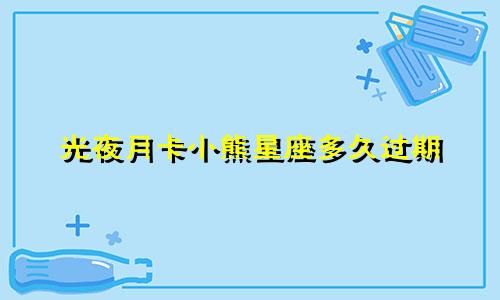 光夜月卡小熊星座多久过期