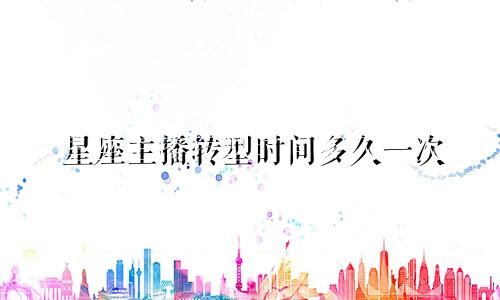 星座主播转型时间多久一次
