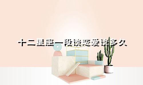 十二星座一段谈恋爱谈多久