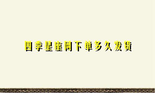 四季星座网下单多久发货