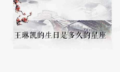 王琳凯的生日是多久的星座