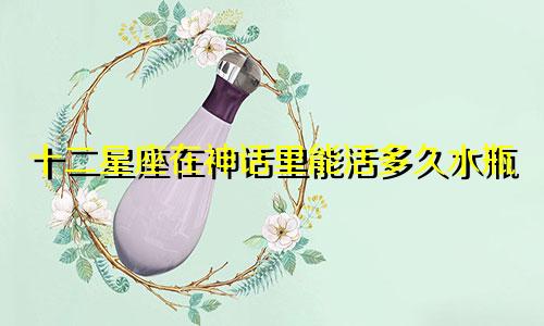 十二星座在神话里能活多久水瓶