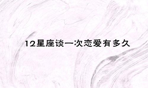 12星座谈一次恋爱有多久