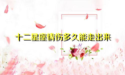 十二星座情伤多久能走出来