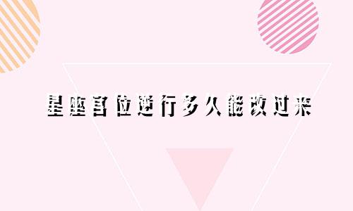 星座宫位逆行多久能改过来