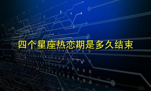 四个星座热恋期是多久结束