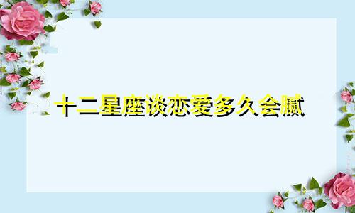 十二星座谈恋爱多久会腻